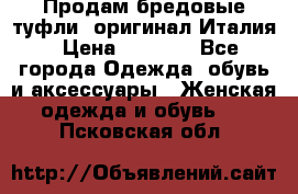 Продам бредовые туфли, оригинал Италия › Цена ­ 8 500 - Все города Одежда, обувь и аксессуары » Женская одежда и обувь   . Псковская обл.